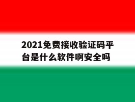 2021免费接收验证码平台是什么软件啊安全吗的简单介绍