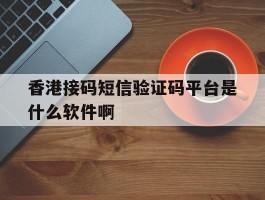 香港接码短信验证码平台是什么软件啊