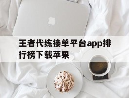 王者代练接单平台app排行榜下载苹果