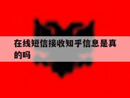 在线短信接收知乎信息是真的吗