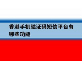 香港手机验证码短信平台有哪些功能