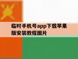 临时手机号app下载苹果版安装教程图片的简单介绍