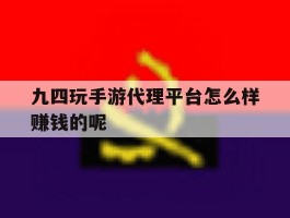 包含九四玩手游代理平台怎么样赚钱的呢的词条