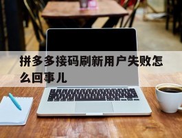 拼多多接码刷新用户失败怎么回事儿