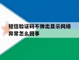 短信验证码不弹出显示网络异常怎么回事